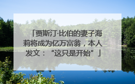 贾斯汀·比伯的妻子海莉将成为亿万富翁，本人发文：“这只是开始”