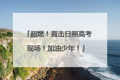 超燃！直击日照高考现场！加油少年！
