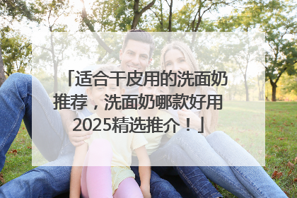 适合干皮用的洗面奶推荐，洗面奶哪款好用2025精选推介！