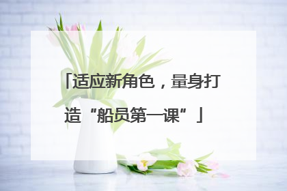 适应新角色，量身打造“船员第一课”