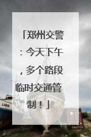郑州交警：今天下午，多个路段临时交通管制！