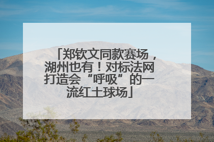 郑钦文同款赛场，湖州也有！对标法网打造会“呼吸”的一流红土球场