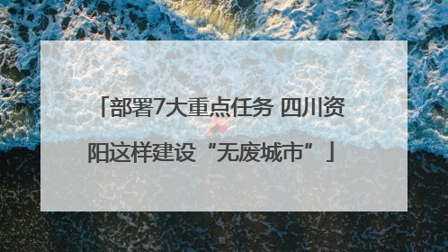 部署7大重点任务 四川资阳这样建设“无废城市”