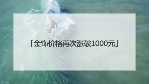 金饰价格再次涨破1000元