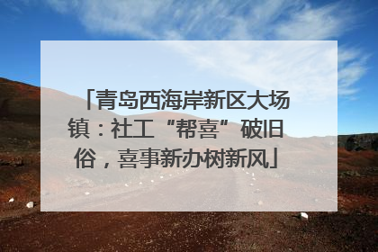 青岛西海岸新区大场镇：社工“帮喜”破旧俗，喜事新办树新风