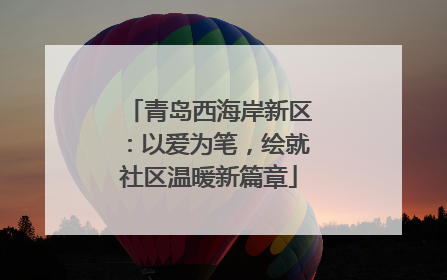 青岛西海岸新区：以爱为笔，绘就社区温暖新篇章