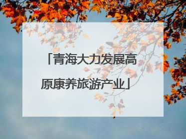 青海大力发展高原康养旅游产业