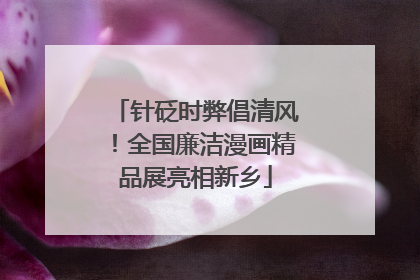 针砭时弊倡清风！全国廉洁漫画精品展亮相新乡