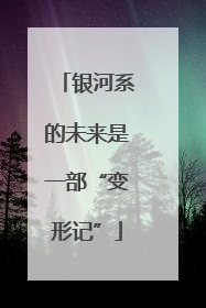 银河系的未来是一部“变形记”