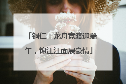 铜仁：龙舟竞渡迎端午，锦江江面展豪情