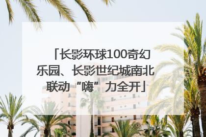 长影环球100奇幻乐园、长影世纪城南北联动“嗨”力全开