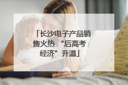长沙电子产品销售火热 “后高考经济”升温