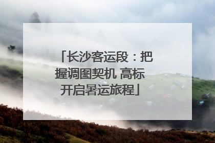 长沙客运段：把握调图契机 高标开启暑运旅程