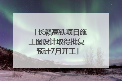 长赣高铁项目施工图设计取得批复 预计7月开工