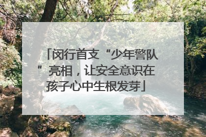 闵行首支“少年警队”亮相，让安全意识在孩子心中生根发芽