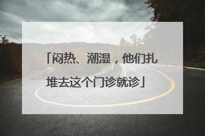 闷热、潮湿，他们扎堆去这个门诊就诊