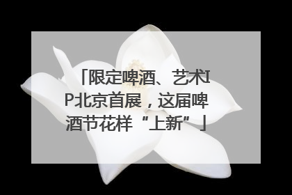 限定啤酒、艺术IP北京首展，这届啤酒节花样“上新”
