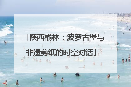 陕西榆林：波罗古堡与非遗剪纸的时空对话