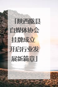 陕西陇县自媒体协会挂牌成立 开启行业发展新篇章