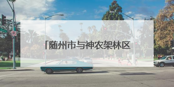 随州市与神农架林区区域协作联席会召开