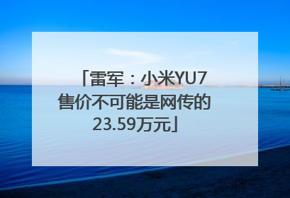 雷军：小米YU7售价不可能是网传的23.59万元