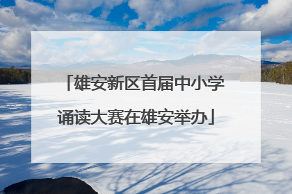 雄安新区首届中小学诵读大赛在雄安举办