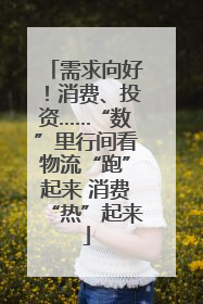 需求向好！消费、投资……“数”里行间看物流“跑”起来 消费“热”起来