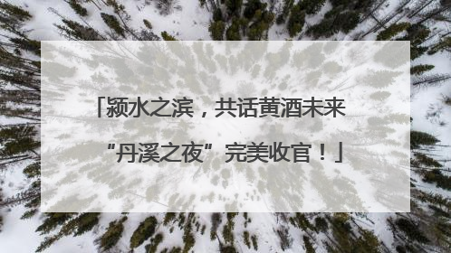 颍水之滨，共话黄酒未来 “丹溪之夜”完美收官！