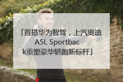 首搭华为智驾，上汽奥迪A5L Sportback重塑豪华轿跑新标杆