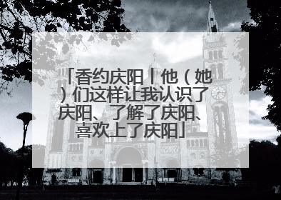 香约庆阳丨他（她）们这样让我认识了庆阳、了解了庆阳、喜欢上了庆阳