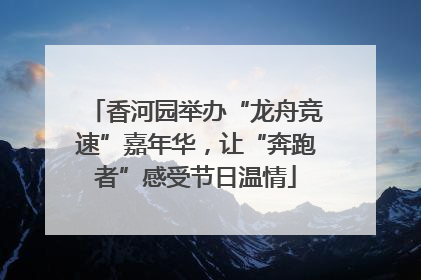 香河园举办“龙舟竞速”嘉年华，让“奔跑者”感受节日温情