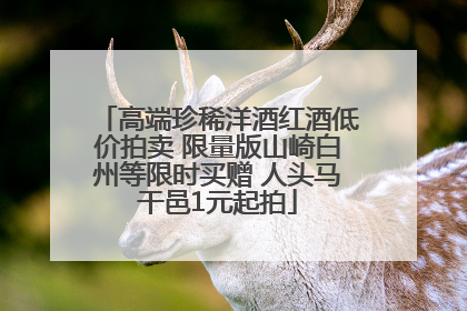 高端珍稀洋酒红酒低价拍卖 限量版山崎白州等限时买赠 人头马干邑1元起拍