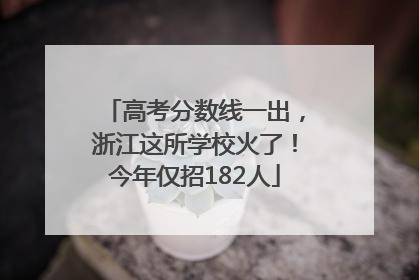 高考分数线一出，浙江这所学校火了！今年仅招182人