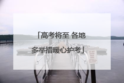高考将至 各地多举措暖心护考