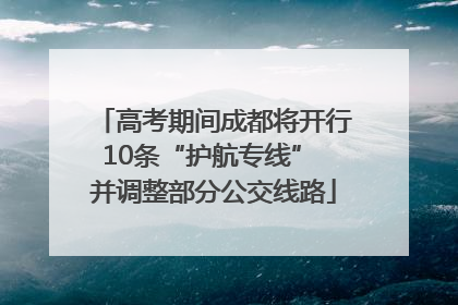 高考期间成都将开行10条“护航专线” 并调整部分公交线路