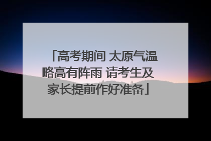 高考期间 太原气温略高有阵雨 请考生及家长提前作好准备