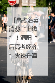 高考落幕消费“上线”！泗阳“后高考经济”火速升温