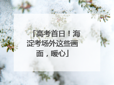 高考首日！海淀考场外这些画面，暖心