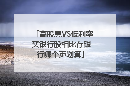 高股息VS低利率 买银行股相比存银行哪个更划算
