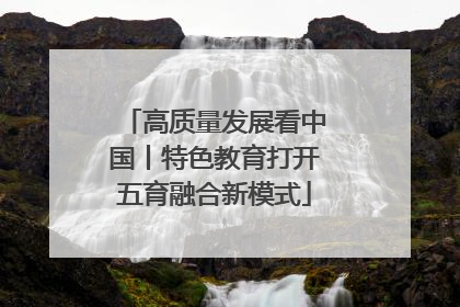 高质量发展看中国丨特色教育打开五育融合新模式