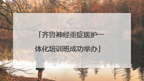 齐鲁神经重症医护一体化培训班成功举办