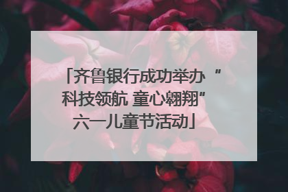 齐鲁银行成功举办“科技领航 童心翱翔”六一儿童节活动