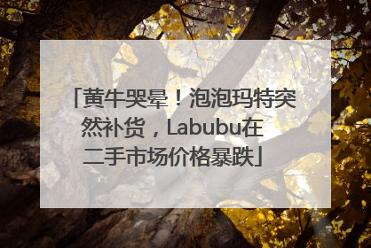 黄牛哭晕！泡泡玛特突然补货，Labubu在二手市场价格暴跌