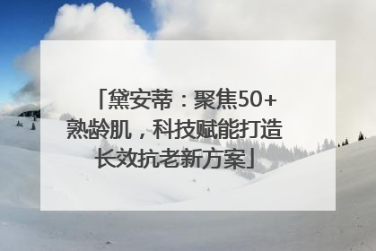 黛安蒂：聚焦50+熟龄肌，科技赋能打造长效抗老新方案