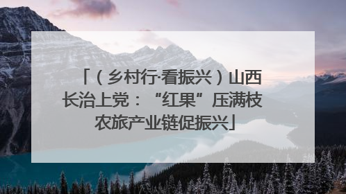 （乡村行·看振兴）山西长治上党：“红果”压满枝 农旅产业链促振兴