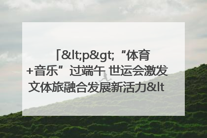 <p>“体育+音乐”过端午 世运会激发文体旅融合发展新活力</p><p>——成都世运会“跟着赛事去旅行”武侯站正式启动</p>