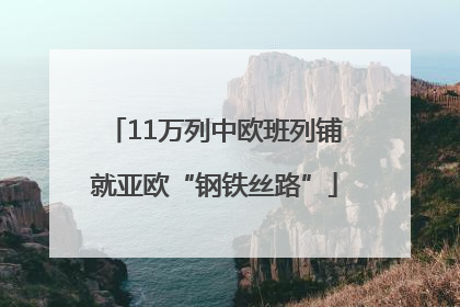 11万列中欧班列铺就亚欧“钢铁丝路”