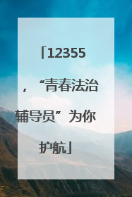 12355，“青春法治辅导员”为你护航