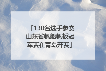 130名选手参赛 山东省帆船帆板冠军赛在青岛开赛