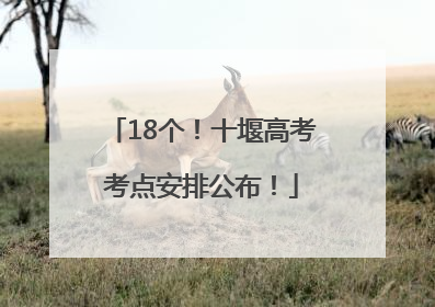 18个！十堰高考考点安排公布！
